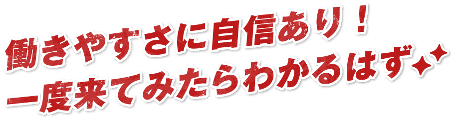 働きやすさに自信あり！一度来てみたらわかるはず